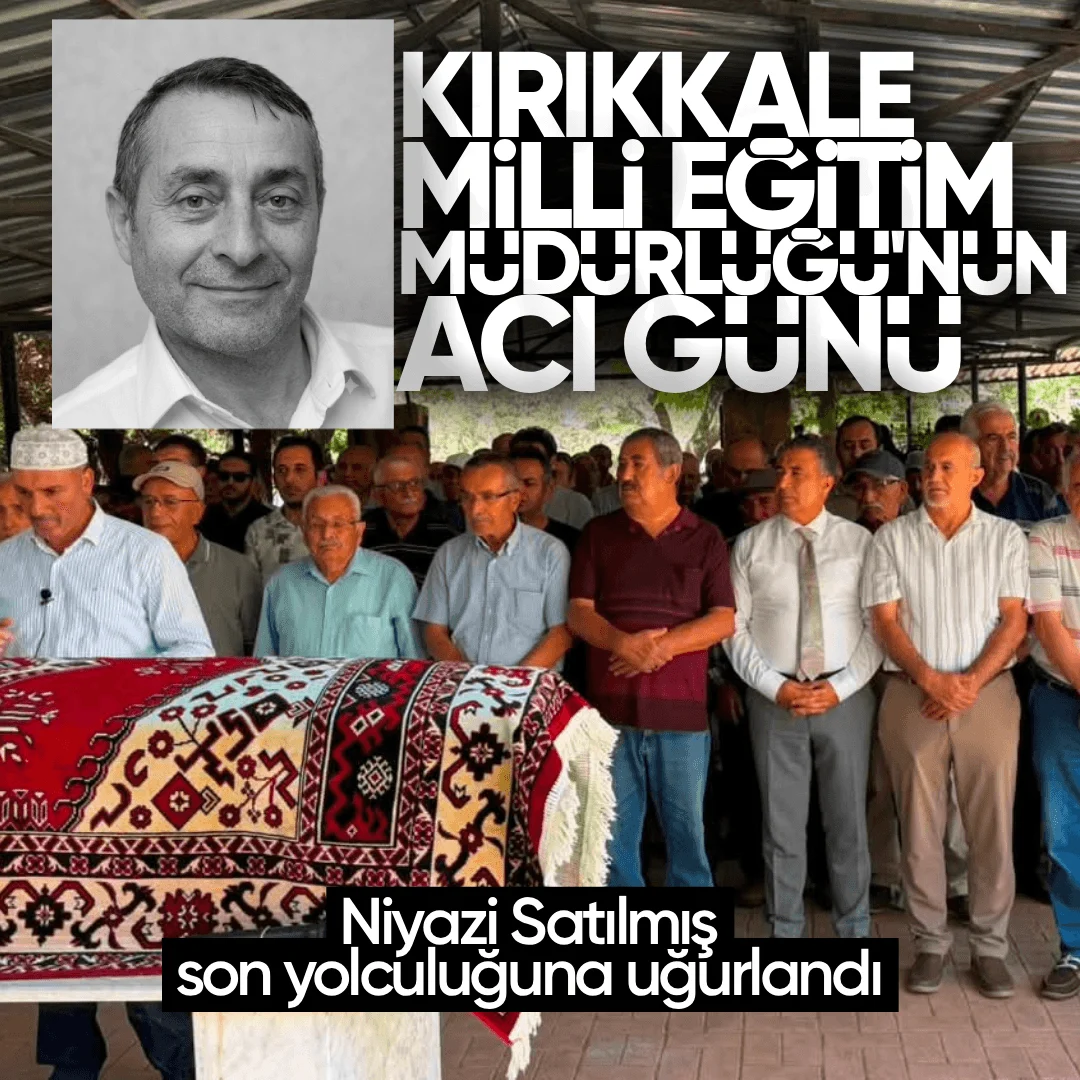 Kırıkkale İl Milli Eğitim Müdürlüğü’nde Büyük Acı: Niyazi Satılmış Son Yolculuğuna Uğurlandı