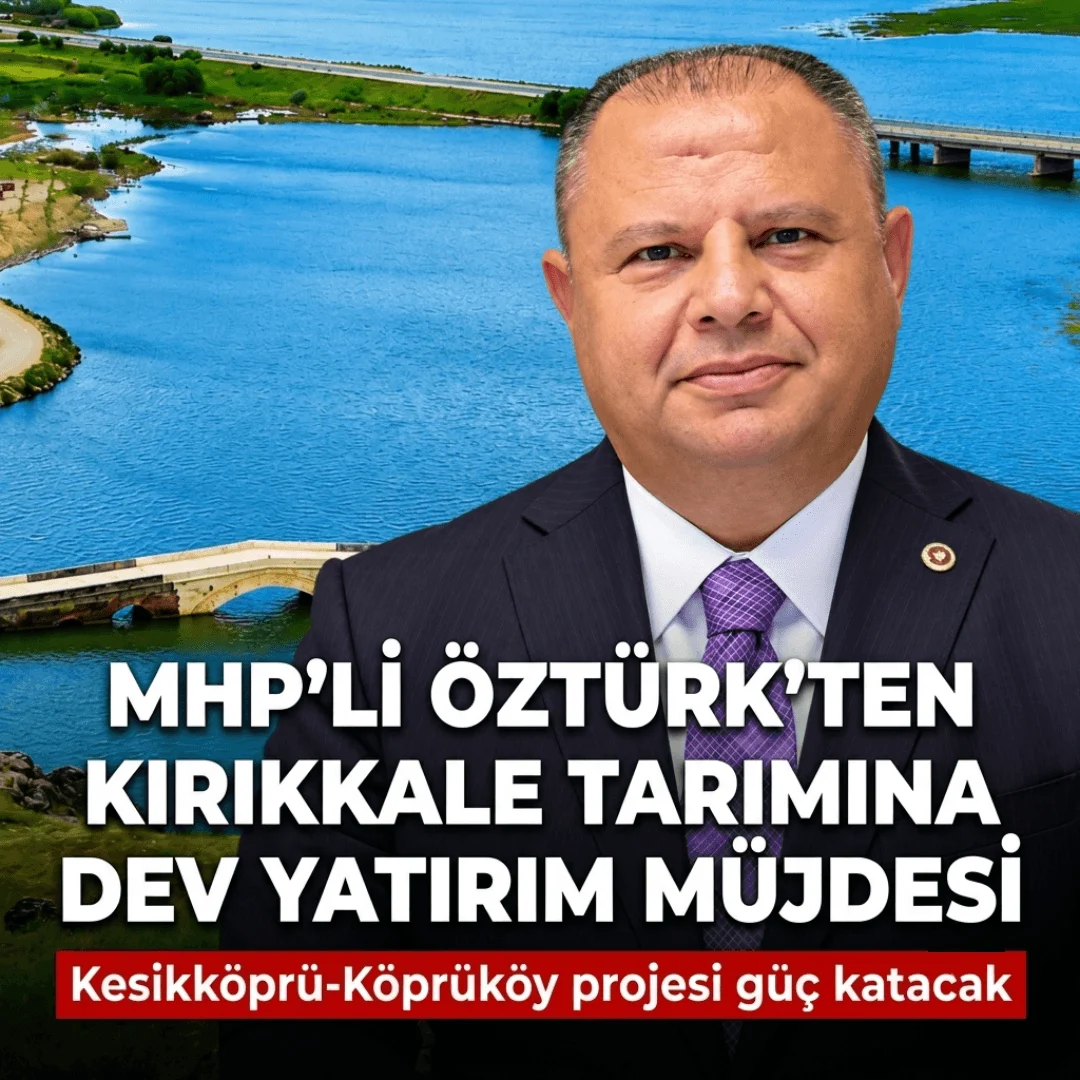 MHP Milletvekili Halil Öztürk’ten Kırıkkale Tarımına Dev Yatırım Müjdesi: Kesikköprü-Köprüköy Projesi Güç Katacak