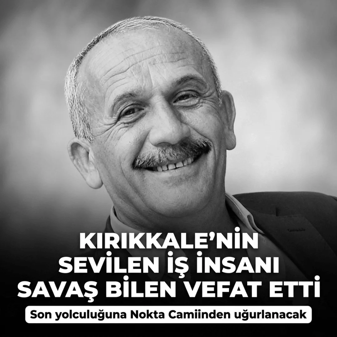 Kırıkkale İş Dünyasının Acı Kaybı: Savaş Bilen Hayatını Kaybetti