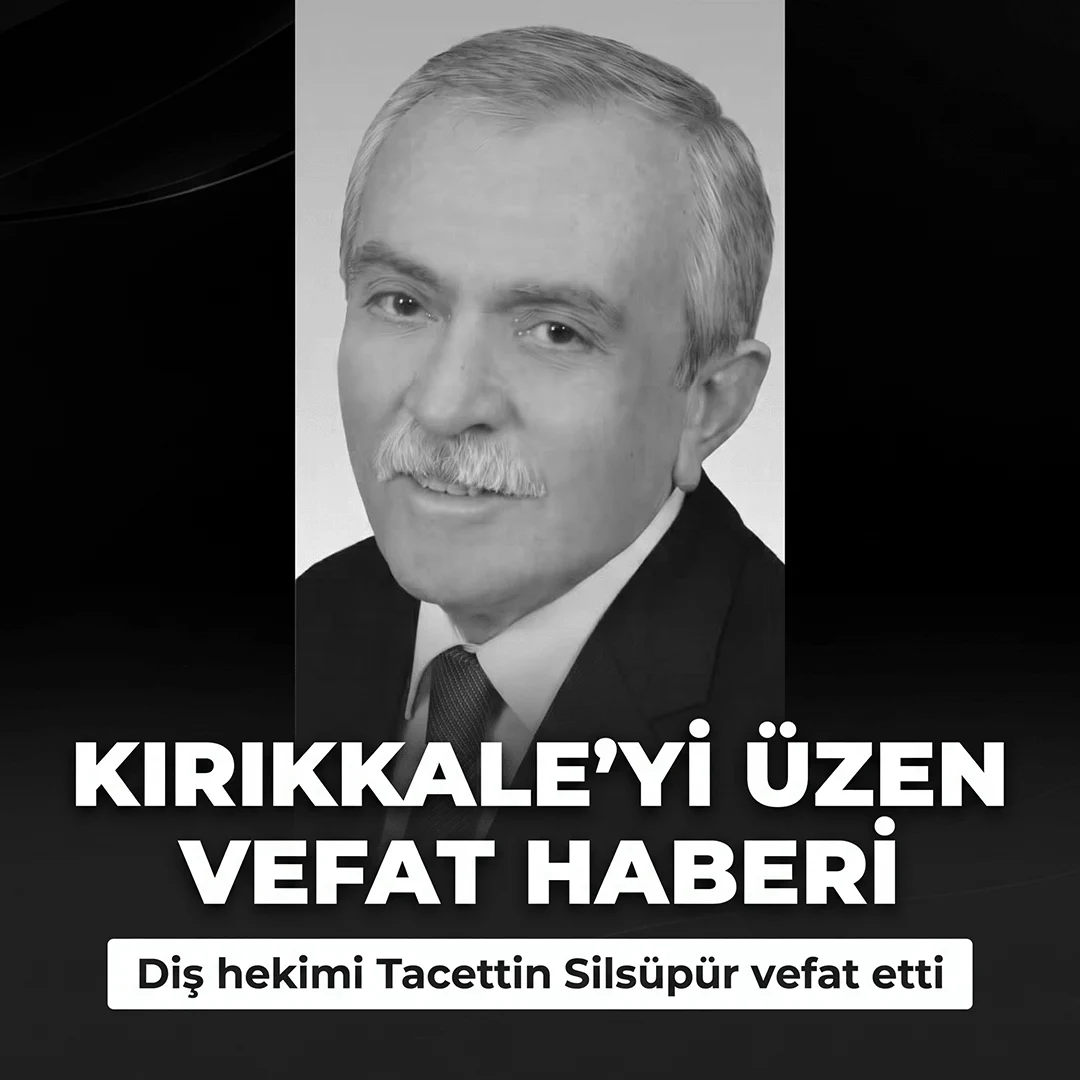 Kırıkkale’yi Üzen Vefat Haberi: Diş Hekimi Tacettin Silsüpür Vefat Etti